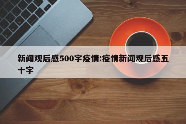 新闻观后感500字疫情:疫情新闻观后感五十字