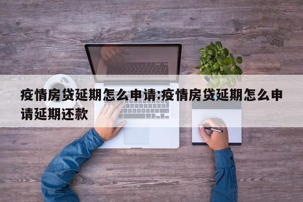 疫情房贷延期怎么申请:疫情房贷延期怎么申请延期还款