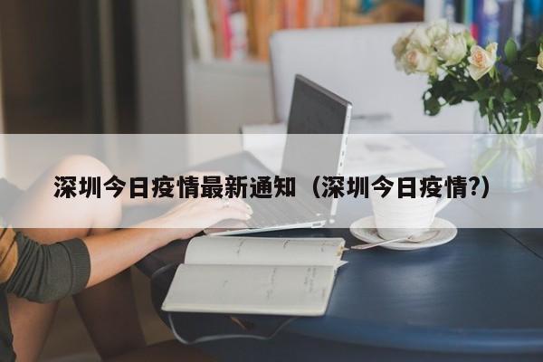 深圳今日疫情最新通知（深圳今日疫情?）