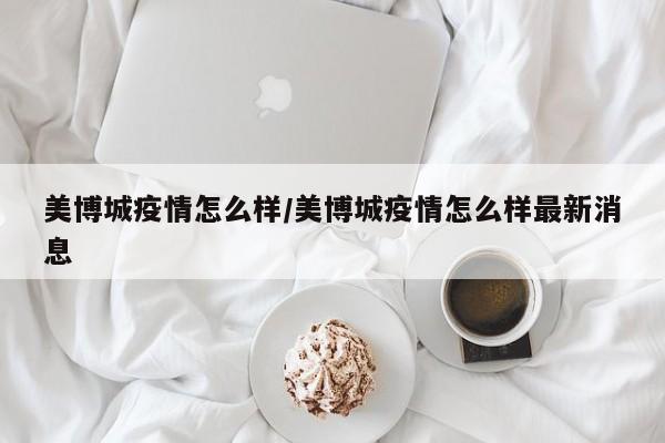 美博城疫情怎么样/美博城疫情怎么样最新消息