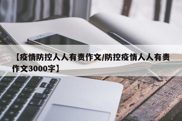 【疫情防控人人有责作文/防控疫情人人有责作文3000字】