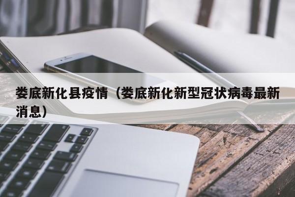 娄底新化县疫情（娄底新化新型冠状病毒最新消息）