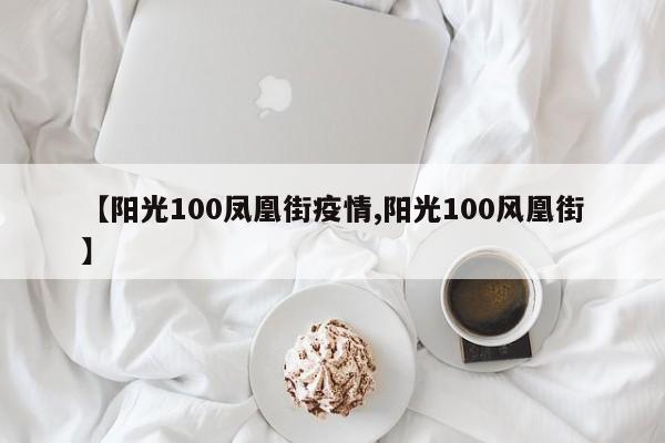 【阳光100凤凰街疫情,阳光100风凰街】
