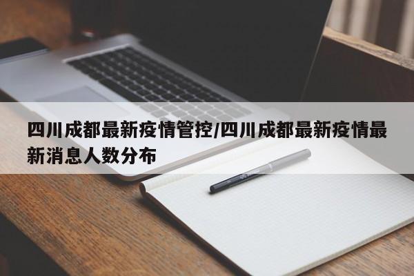 四川成都最新疫情管控/四川成都最新疫情最新消息人数分布