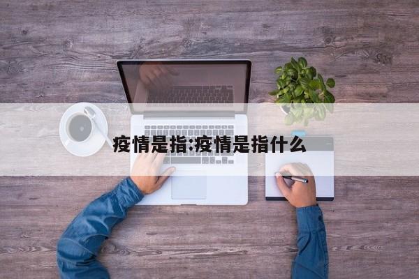 疫情是指:疫情是指什么