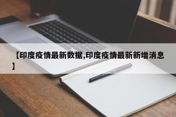 【印度疫情最新数据,印度疫情最新新增消息】