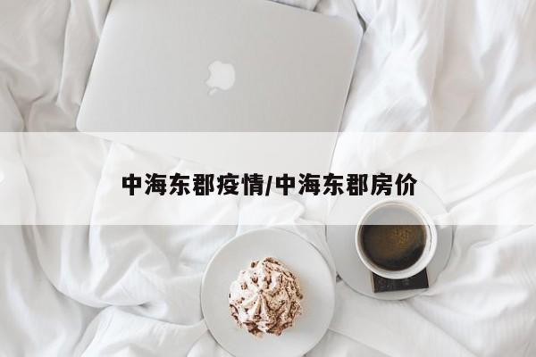 中海东郡疫情/中海东郡房价