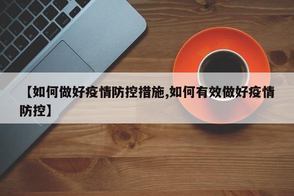 【如何做好疫情防控措施,如何有效做好疫情防控】