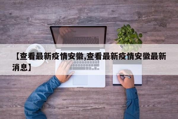 【查看最新疫情安徽,查看最新疫情安徽最新消息】