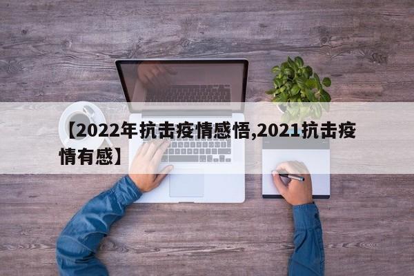 【2022年抗击疫情感悟,2021抗击疫情有感】