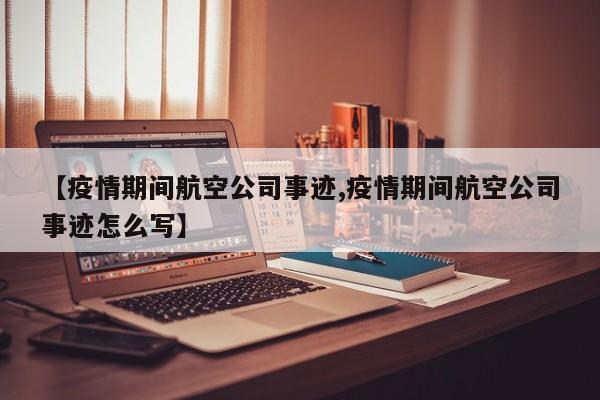 【疫情期间航空公司事迹,疫情期间航空公司事迹怎么写】