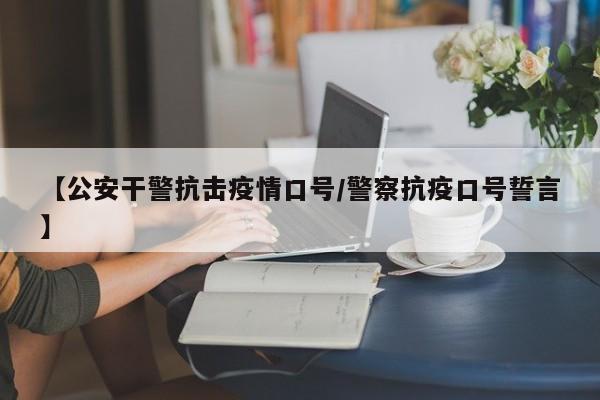 【公安干警抗击疫情口号/警察抗疫口号誓言】