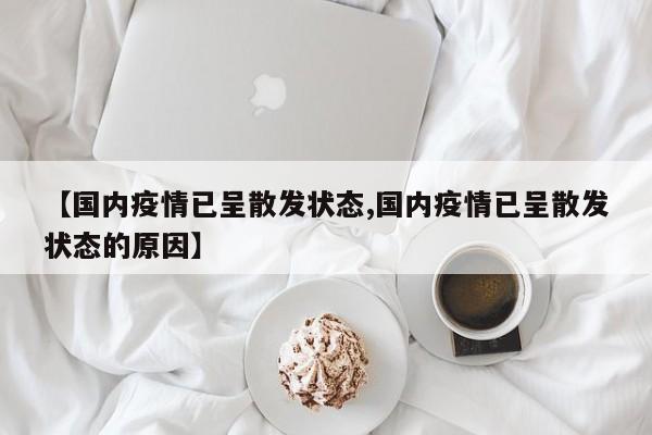 【国内疫情已呈散发状态,国内疫情已呈散发状态的原因】