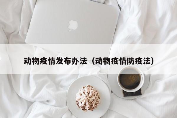 动物疫情发布办法（动物疫情防疫法）