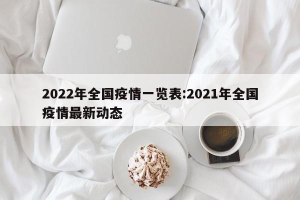 2022年全国疫情一览表:2021年全国疫情最新动态