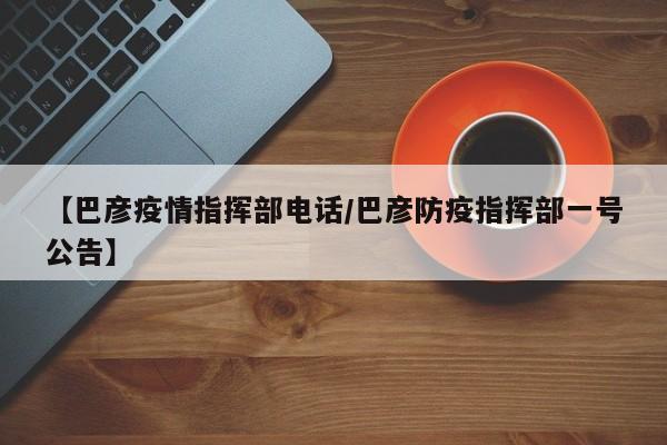 【巴彦疫情指挥部电话/巴彦防疫指挥部一号公告】