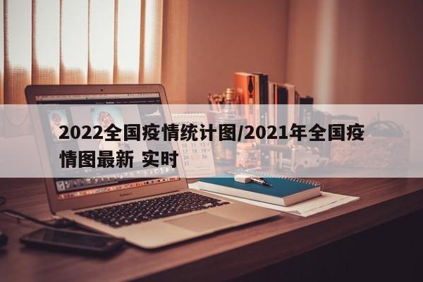 2022全国疫情统计图/2021年全国疫情图最新 实时