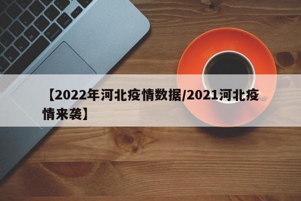 【2022年河北疫情数据/2021河北疫情来袭】