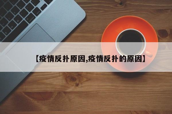 【疫情反扑原因,疫情反扑的原因】