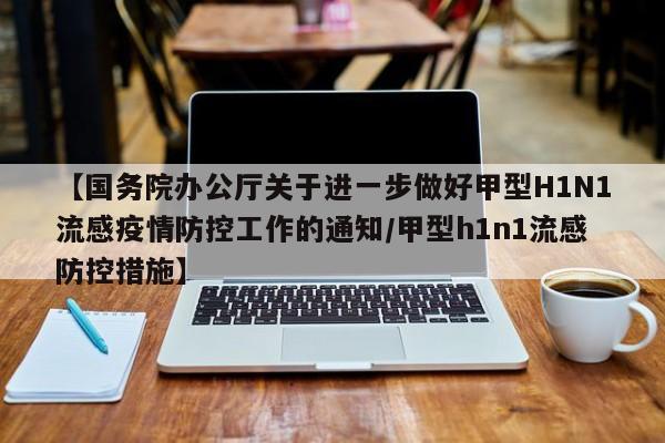 【国务院办公厅关于进一步做好甲型H1N1流感疫情防控工作的通知/甲型h1n1流感防控措施】