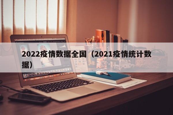 2022疫情数据全国（2021疫情统计数据）