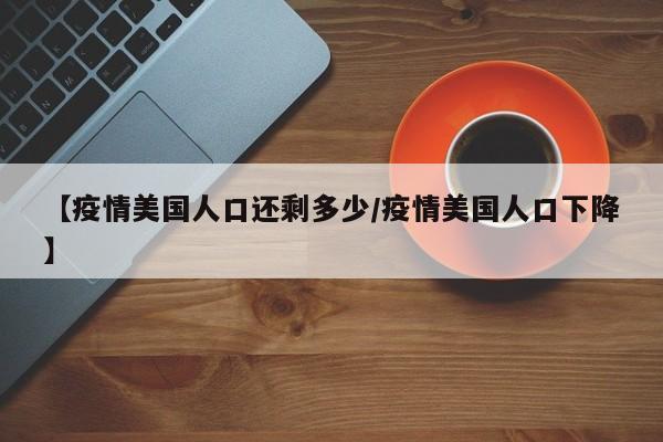 【疫情美国人口还剩多少/疫情美国人口下降】