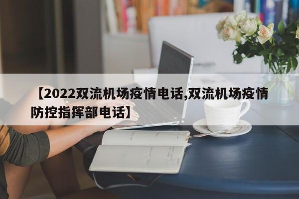 【2022双流机场疫情电话,双流机场疫情防控指挥部电话】