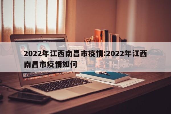 2022年江西南昌市疫情:2022年江西南昌市疫情如何
