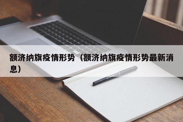 额济纳旗疫情形势（额济纳旗疫情形势最新消息）