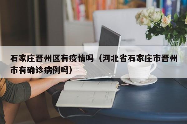 石家庄晋州区有疫情吗（河北省石家庄市晋州市有确诊病例吗）