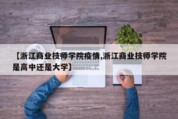 【浙江商业技师学院疫情,浙江商业技师学院是高中还是大学】