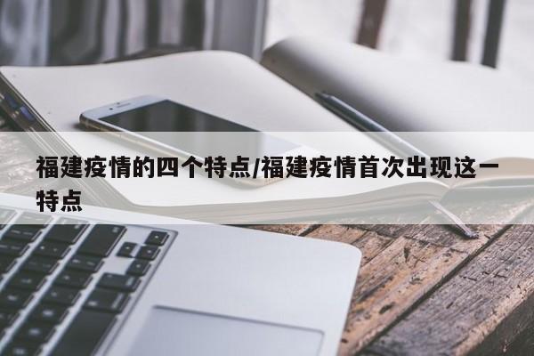 福建疫情的四个特点/福建疫情首次出现这一特点
