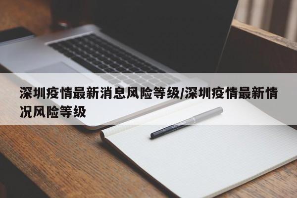 深圳疫情最新消息风险等级/深圳疫情最新情况风险等级