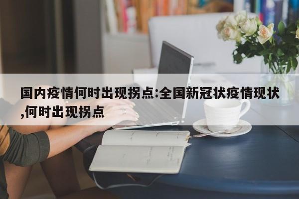 国内疫情何时出现拐点:全国新冠状疫情现状,何时出现拐点