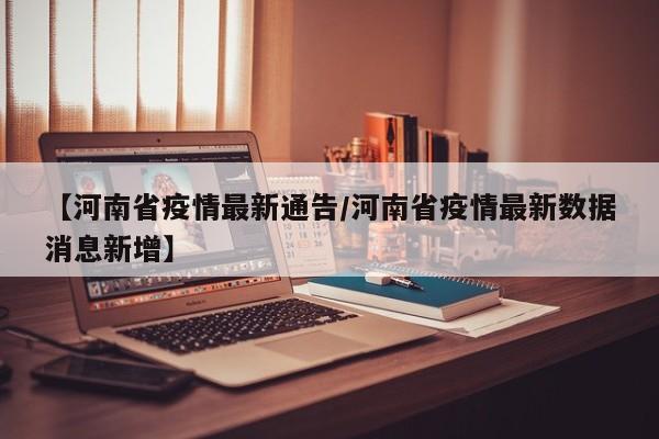 【河南省疫情最新通告/河南省疫情最新数据消息新增】