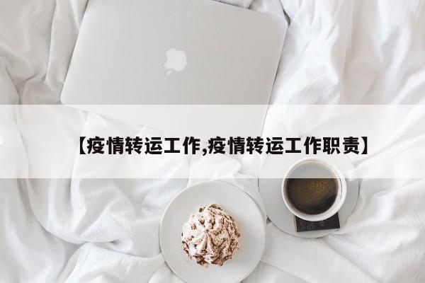 【疫情转运工作,疫情转运工作职责】