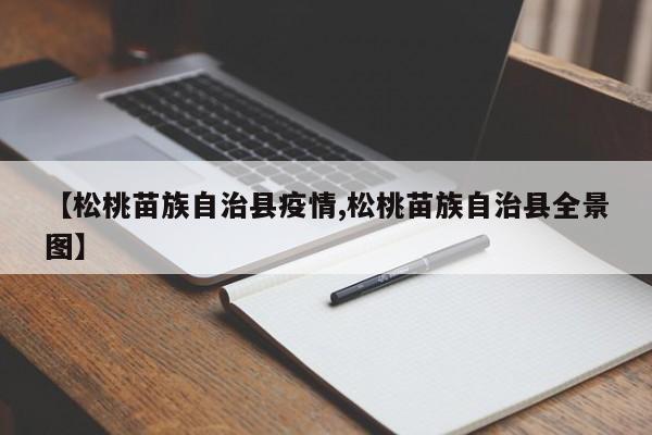 【松桃苗族自治县疫情,松桃苗族自治县全景图】