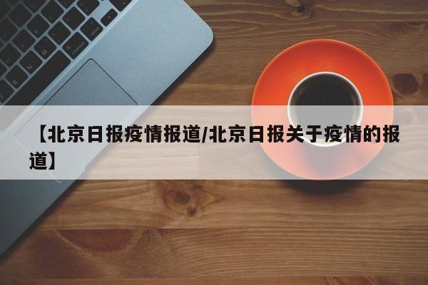 【北京日报疫情报道/北京日报关于疫情的报道】