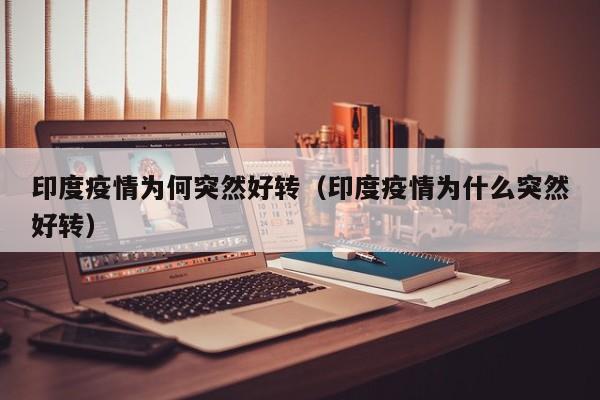 印度疫情为何突然好转（印度疫情为什么突然好转）