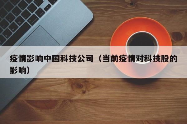 疫情影响中国科技公司（当前疫情对科技股的影响）