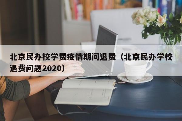 北京民办校学费疫情期间退费（北京民办学校退费问题2020）