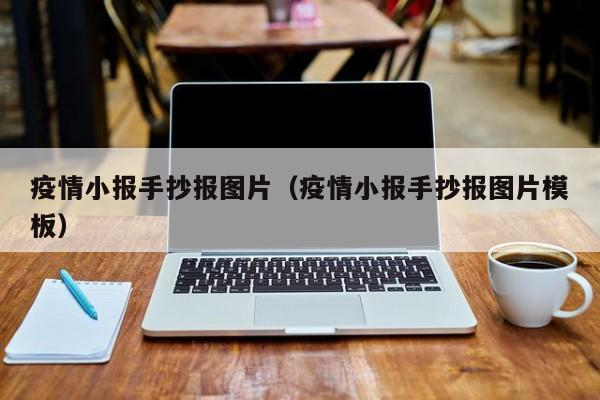 疫情小报手抄报图片（疫情小报手抄报图片模板）