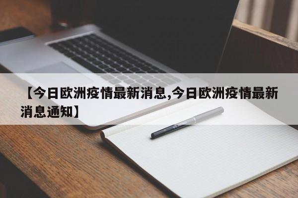 【今日欧洲疫情最新消息,今日欧洲疫情最新消息通知】