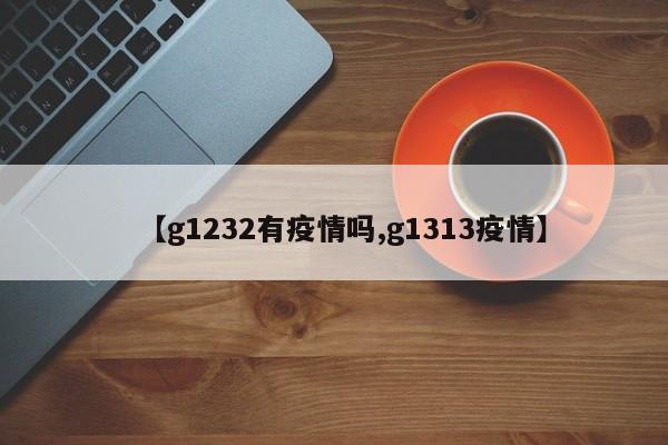 【g1232有疫情吗,g1313疫情】
