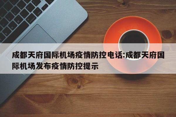 成都天府国际机场疫情防控电话:成都天府国际机场发布疫情防控提示