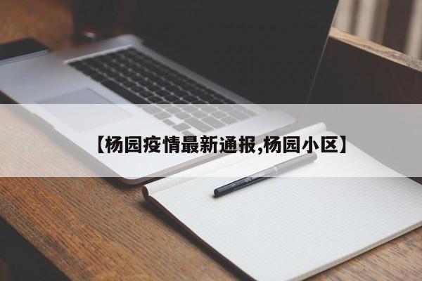 【杨园疫情最新通报,杨园小区】
