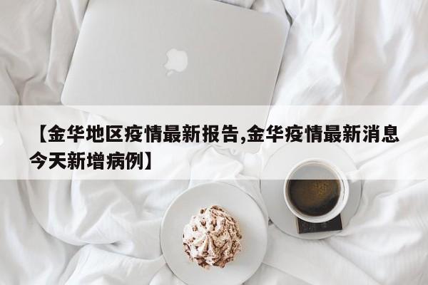【金华地区疫情最新报告,金华疫情最新消息今天新增病例】