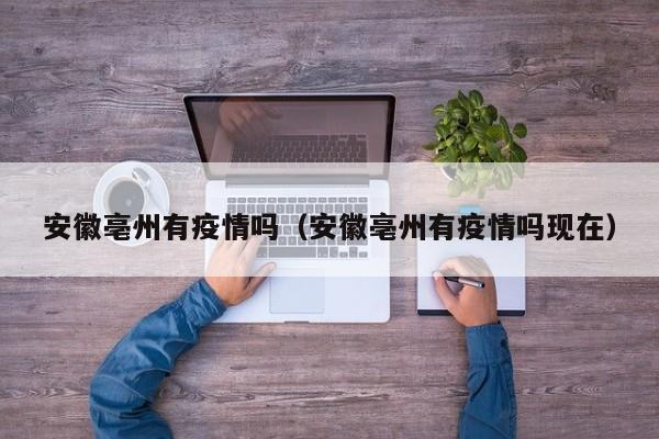 安徽亳州有疫情吗（安徽亳州有疫情吗现在）