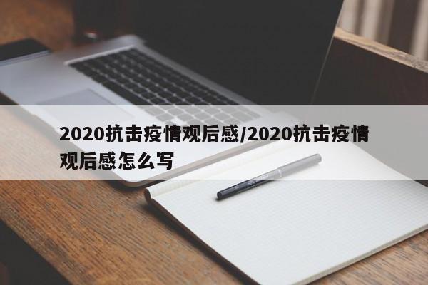 2020抗击疫情观后感/2020抗击疫情观后感怎么写