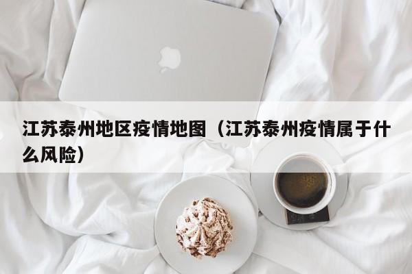 江苏泰州地区疫情地图（江苏泰州疫情属于什么风险）